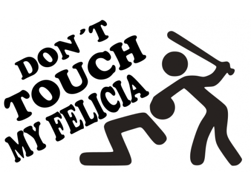 Don´t touch my Felicia